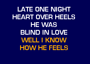 LATE ONE NIGHT
HEART OVER HEELS
HE WAS
BLIND IN LOVE
WELL I KNOW
HOW HE FEELS