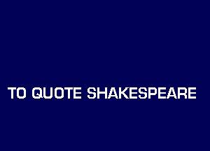 T0 GU UTE SHAKESPEARE