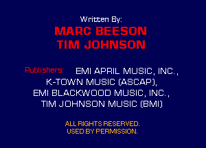 Written Byz

EMI APRIL MUSIC, INC.
K-TUWN MUSIC (ASCAPJ.
EMI BLACKWDDD MUSIC. INC,
TIM JOHNSON MUSIC (EMI)

ALL RIGHTS RESERVED
USED BY PERMISSION