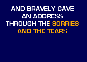 AND BRAVELY GAVE
AN ADDRESS
THROUGH THE SORRIES
AND THE TEARS