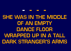 SHE WAS IN THE MIDDLE
OF AN EMPTY
DANCE FLOOR

WRAPPED UP IN A TALL

DARK STRANGER'S ARMS