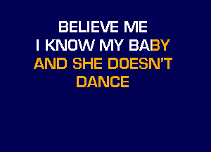 BEUEVERME
I KNOW MY BABY
AND SHE DOESMT

DANCE