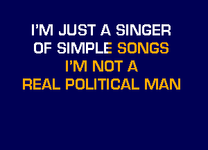 I'M JUST A SINGER
0F SIMPLE SONGS
I'M NOT A

REAL POLITICAL MAN