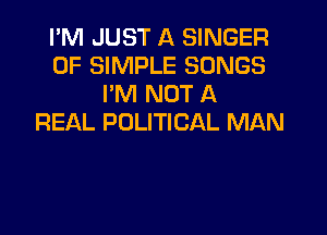 I'M JUST A SINGER
0F SIMPLE SONGS
I'M NOT A

REAL POLITICAL MAN