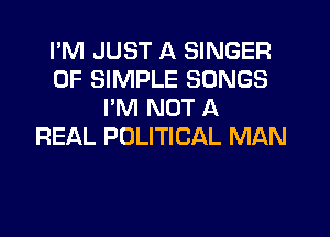 I'M JUST A SINGER
0F SIMPLE SONGS
I'M NOT A

REAL POLITICAL MAN