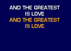 AND THE GREATEST
IS LOVE

AND THE GREATEST
IS LOVE