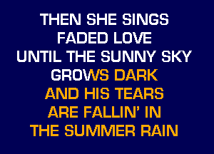THEN SHE SINGS
FADED LOVE
UNTIL THE SUNNY SKY
GROWS DARK
AND HIS TEARS
ARE FALLIM IN
THE SUMMER RAIN