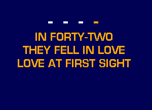 IN FURTY-TWO
THEY FELL IN LOVE
LOVE AT FIRST SIGHT