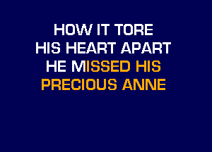 HOW IT TORE
HIS HEART APART
HE MISSED HIS

PRECIOUS ANNE