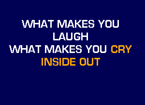 WHAT MAKES YOU
LAUGH
WHAT MAKES YOU CRY

INSIDE OUT