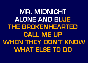 MR. MIDNIGHT
ALONE AND BLUE
THE BROKENHEARTED
CALL ME UP
WHEN THEY DON'T KNOW
WHAT ELSE TO DO