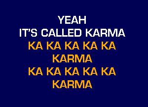 YEAH
IT'S CALLED KARMA
KA KA KA KA KA

KARMA
KA KA KA KA KA
KARMA