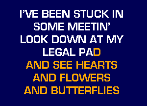 I'VE BEEN STUCK IN
SOME MEETIN'
LOOK DOWN AT MY
LEGAL PAD
AND SEE HEARTS
AND FLOWERS
AND BUTTERFLIES