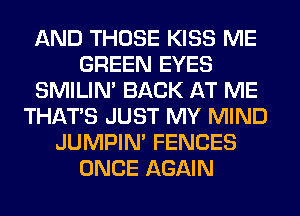 AND THOSE KISS ME
GREEN EYES
SMILIM BACK AT ME
THAT'S JUST MY MIND
JUMPIN' FENCES
ONCE AGAIN