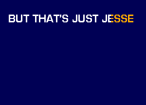 BUT THATS JUST JESSE