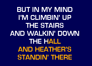 BUT IN MY MIND
I'M CLIMBIN' UP
THE STAIRS
AND WALKIN' DOWN
THE HALL
AND HEATHER'S
STANDIN' THEFIE