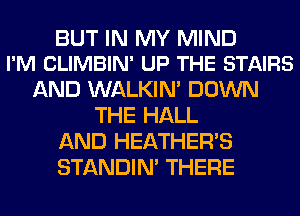 BUT IN MY MIND
I'M CLIMBIN' UP THE STAIRS

AND WALKIM DOWN
THE HALL
AND HEATHER'S
STANDIN' THERE