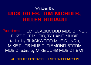Written Byi

EMI BLACKWDDD MUSIC, INC,
BUZZ CUT MUSIC, TY LAND MUSIC
Eadm. by BLACKWDDD MUSIC, INC).
MIKE CURB MUSIC, DIAMOND STORM
MUSIC Eadm. by MIKE CURB MUSIC) EBMIJ

ALL RIGHTS RESERVED. USED BY PERMISSION.