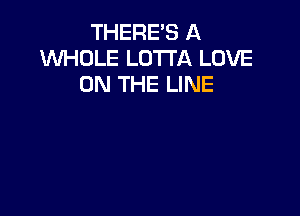 THERE'S A
WHOLE LOTTA LOVE
ON THE LINE