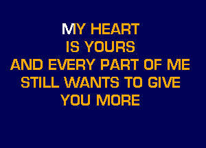MY HEART
IS YOURS
AND EVERY PART OF ME
STILL WANTS TO GIVE
YOU MORE