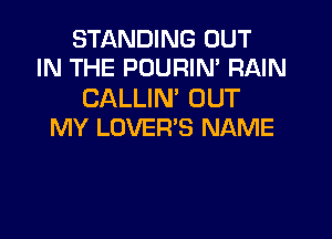 STANDING OUT
IN THE POURIN' RAIN

CALLIN' OUT

MY LOVER'S NAME