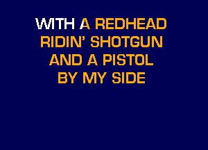 WTH A REDHEAD
RIDIM SHOTGUN
AND A PISTOL

BY MY SIDE