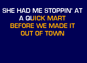 SHE HAD ME STOPPIM AT
A QUICK MART
BEFORE WE MADE IT
OUT OF TOWN