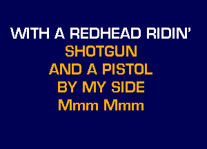 1WITH A REDHEAD RIDIN'
SHOTGUN
AND A PISTOL

BY MY SIDE
Mmm Mmm