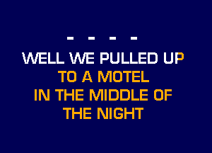 WELL WE PULLED UP
TO A MOTEL
IN THE MIDDLE OF
THE NIGHT