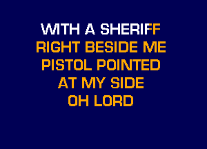 1WITH A SHERIFF
RIGHT BESIDE ME
PISTOL POINTED
AT MY SIDE
0H LORD

g