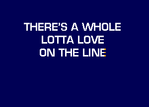 THERE'S A WHOLE
LOTI'A LOVE
ON THE LINE