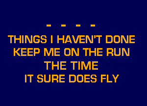 THINGS I HAVEN'T DONE
KEEP ME ON THE RUN

THE TIME
IT SURE DOES FLY