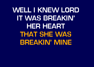 WELL I KNEW LORD
IT WAS BREAKIN'
HER HEART
THAT SHE WAS
BREAKIN' MINE