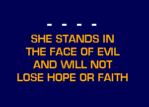 SHE STANDS IN
THE FACE OF EVIL
AND WILL NOT
LOSE HOPE 0R FAITH