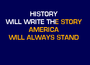 HISTORY
1WILL WRITE THE STORY
AMERICA

WLL ALWAYS STAND