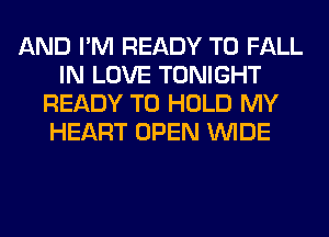 AND I'M READY TO FALL
IN LOVE TONIGHT
READY TO HOLD MY
HEART OPEN WIDE