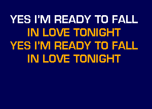 YES I'M READY TO FALL
IN LOVE TONIGHT
YES I'M READY TO FALL
IN LOVE TONIGHT