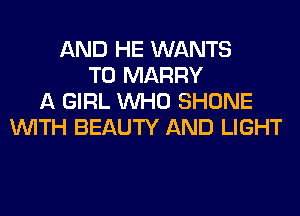 AND HE WANTS
TO MARRY
A GIRL WHO SHONE
WITH BEAUTY AND LIGHT