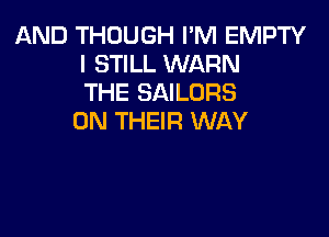 AND THOUGH I'M EMPTY
I STILL WARN
THE SAILORS

ON THEIR WAY