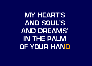 MY HEARTS
AND SOUL'S
AND DREAMS'

IN THE PALM
OF YOUR HAND