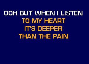 00H BUT WHEN I LISTEN
TO MY HEART
ITS DEEPER
THAN THE PAIN