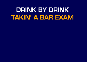 DRINK BY DRINK
TAKIN' A BAR EXAM