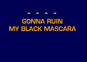 GONNA RUIN
MY BLACK MASCARA