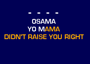 OSAMA
Y0 MAMA

DIDN'T RAISE YOU RIGHT