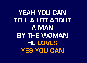 YEAH YOU CAN
TELL A LOT ABOUT
A MAN

BY THE WOMAN
HE LOVES
YES YOU CAN
