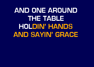 AND ONE AROUND
THE TABLE
HOLDIN' HANDS

AND SAYIN' GRACE