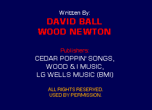 W ritcen By

CEDAR PDPPIN' SONGS,
WOOD SI MUSIC,
LG WELLS MUSIC EBMIJ

ALL RIGHTS RESERVED
U'SED BY PERMISSION