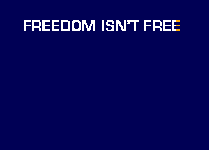 FREEDOM ISN'T FREE