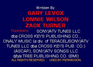 Written Byi

SDNYJATV TUNES LLC
dba CROSS KEYS PUBLISHING CD,
DNALY MUSIC Ea div. 0f TERACELJSDNYJATV
TUNES LLC dba CROSS KEYS PUB. CD.)
IASCAPJ. SDNYJATV SONGS LLB

dfbfa TREE PUBLISHING CD. EBMIJ
ALL RIGHTS RESERVED. USED BY PERMISSION.