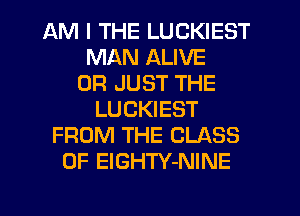 AM I THE LUCKIEST
MAN ALIVE
0R JUST THE
LUCKIEST
FROM THE CLASS
OF ElGHTY-NINE